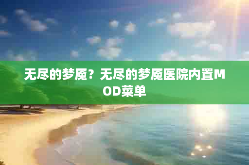 无尽的梦魇？无尽的梦魇医院内置MOD菜单