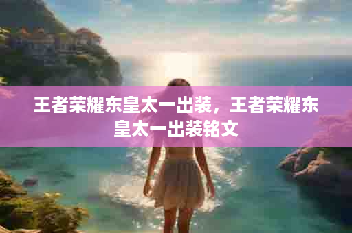 王者荣耀东皇太一出装，王者荣耀东皇太一出装铭文