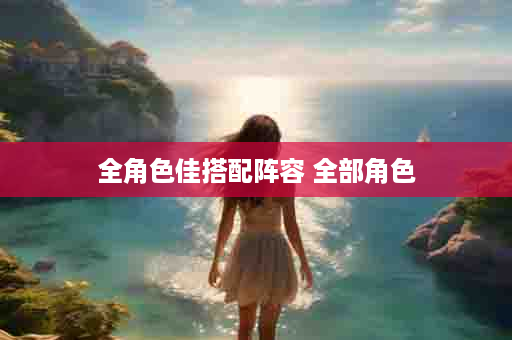 全角色佳搭配阵容 全部角色