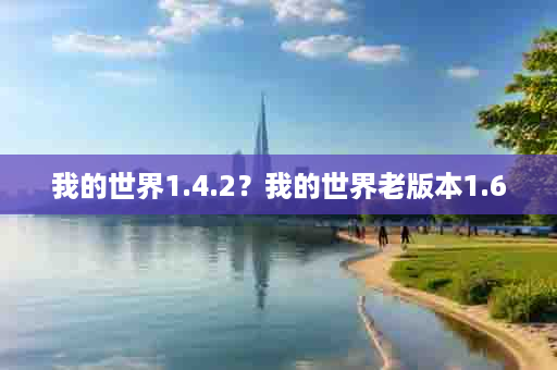 我的世界1.4.2？我的世界老版本1.6