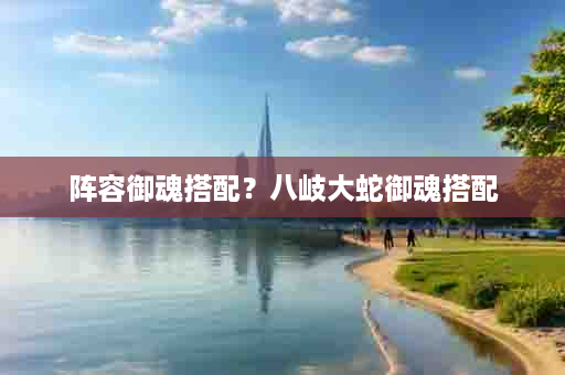 阵容御魂搭配？八岐大蛇御魂搭配