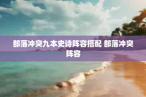部落冲突九本史诗阵容搭配 部落冲突阵容