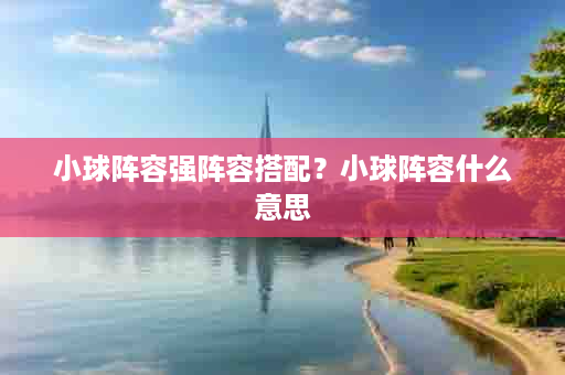 小球阵容强阵容搭配？小球阵容什么意思