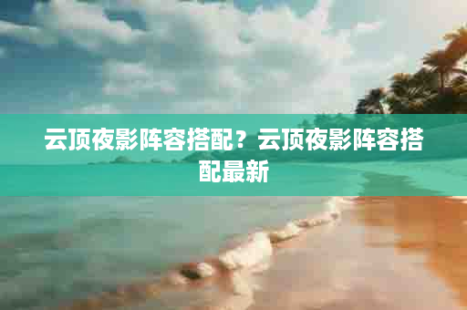 云顶夜影阵容搭配？云顶夜影阵容搭配最新