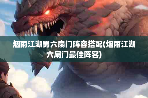 烟雨江湖男六扇门阵容搭配(烟雨江湖六扇门最佳阵容)