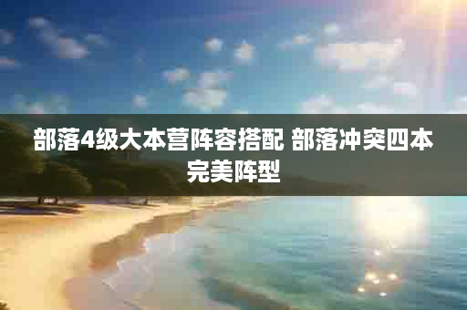 部落4级大本营阵容搭配 部落冲突四本完美阵型