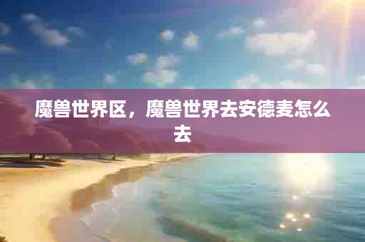 魔兽世界区，魔兽世界去安德麦怎么去