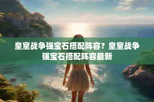 皇室战争强宝石搭配阵容？皇室战争强宝石搭配阵容最新