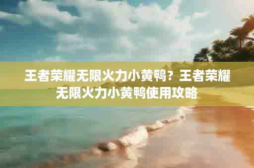 王者荣耀无限火力小黄鸭？王者荣耀无限火力小黄鸭使用攻略
