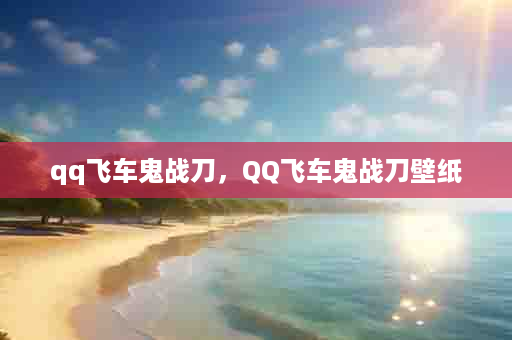 qq飞车鬼战刀，QQ飞车鬼战刀壁纸