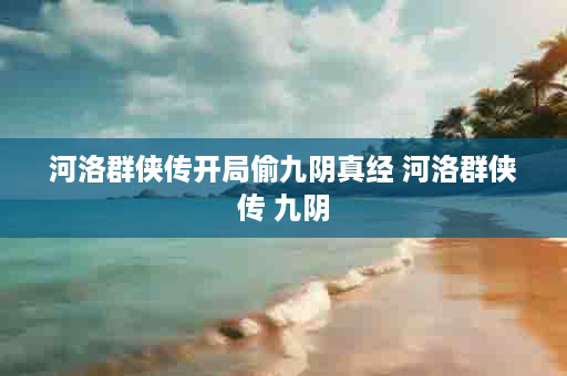 河洛群侠传开局偷九阴真经 河洛群侠传 九阴
