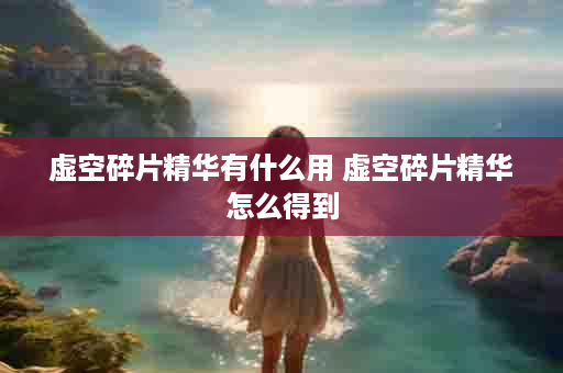 虚空碎片精华有什么用 虚空碎片精华怎么得到