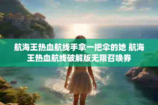 航海王热血航线手拿一把伞的她 航海王热血航线破解版无限召唤券