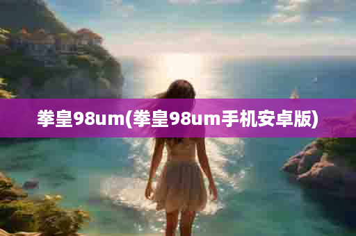 拳皇98um(拳皇98um手机安卓版)