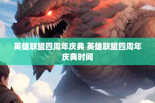 英雄联盟四周年庆典 英雄联盟四周年庆典时间