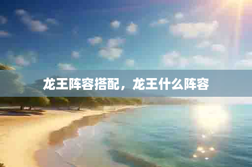 龙王阵容搭配，龙王什么阵容