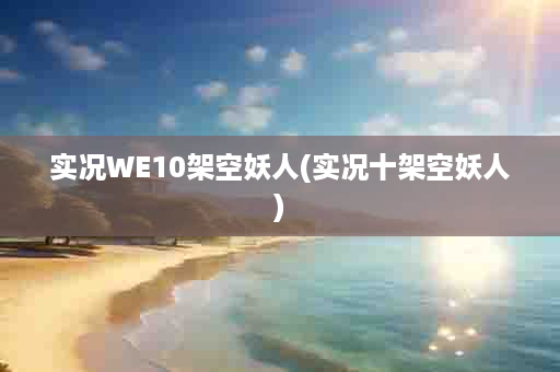 实况WE10架空妖人(实况十架空妖人)