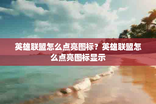 英雄联盟怎么点亮图标？英雄联盟怎么点亮图标显示