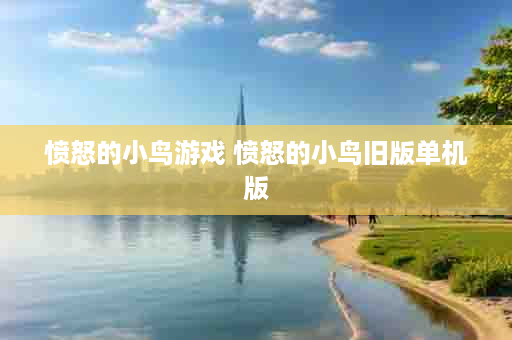 愤怒的小鸟游戏 愤怒的小鸟旧版单机版