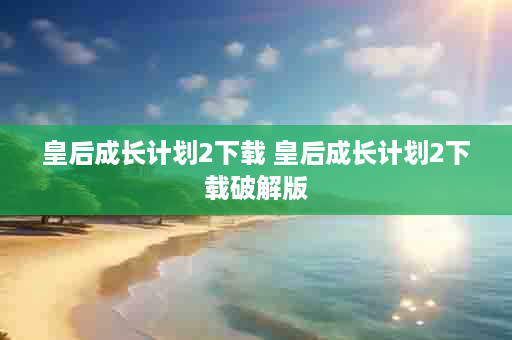 皇后成长计划2下载 皇后成长计划2下载破解版