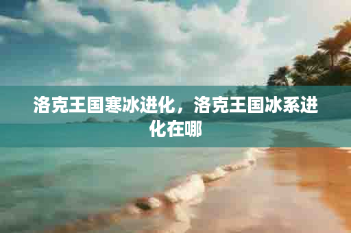 洛克王国寒冰进化，洛克王国冰系进化在哪
