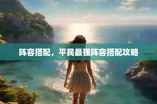 阵容搭配，平民最强阵容搭配攻略