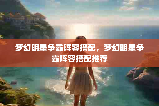 梦幻明星争霸阵容搭配，梦幻明星争霸阵容搭配推荐