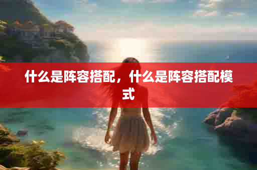 什么是阵容搭配，什么是阵容搭配模式