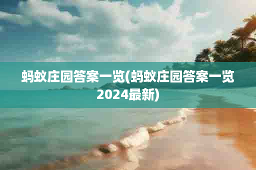 蚂蚁庄园答案一览(蚂蚁庄园答案一览2024最新)