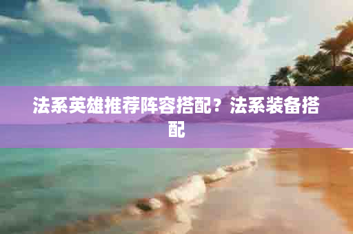 法系英雄推荐阵容搭配？法系装备搭配