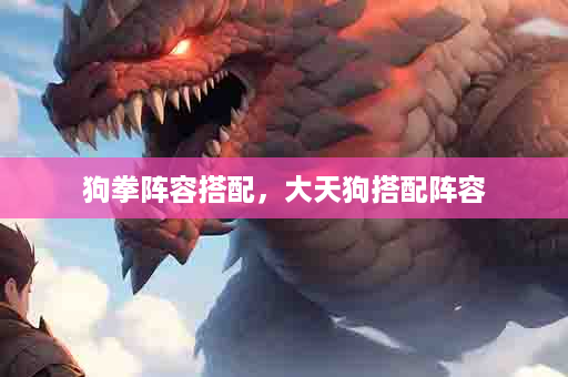 狗拳阵容搭配，大天狗搭配阵容