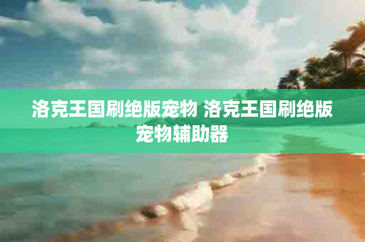 洛克王国刷绝版宠物 洛克王国刷绝版宠物辅助器