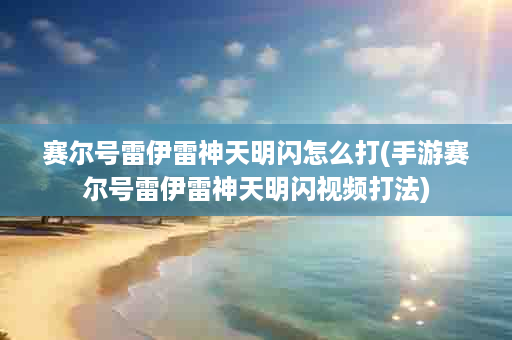 赛尔号雷伊雷神天明闪怎么打(手游赛尔号雷伊雷神天明闪视频打法)