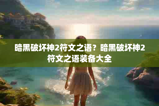 暗黑破坏神2符文之语？暗黑破坏神2符文之语装备大全
