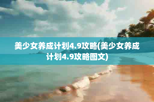 美少女养成计划4.9攻略(美少女养成计划4.9攻略图文)