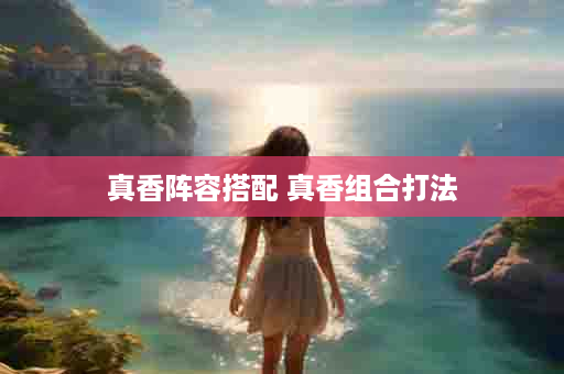 真香阵容搭配 真香组合打法