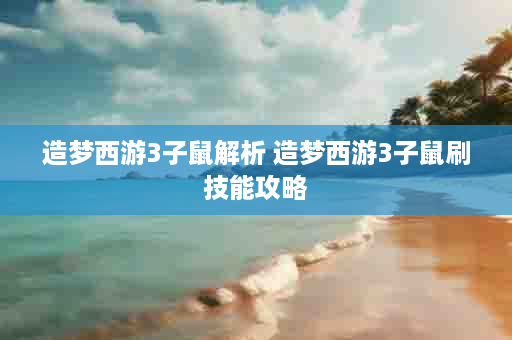 造梦西游3子鼠解析 造梦西游3子鼠刷技能攻略