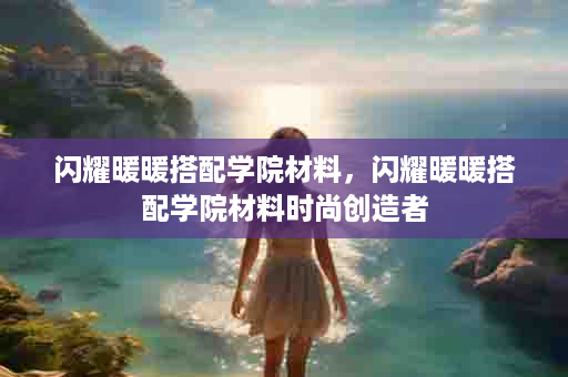 闪耀暖暖搭配学院材料，闪耀暖暖搭配学院材料时尚创造者