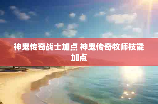 神鬼传奇战士加点 神鬼传奇牧师技能加点