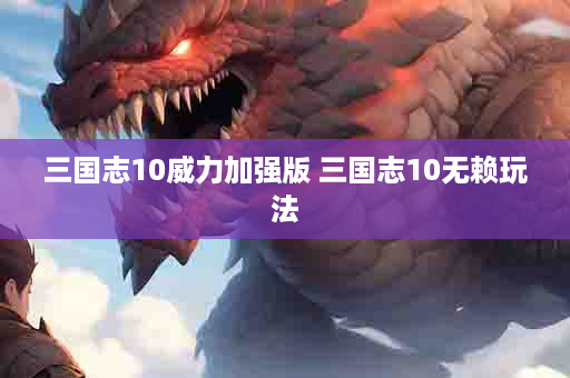 三国志10威力加强版 三国志10无赖玩法
