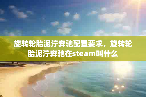 旋转轮胎泥泞奔驰配置要求，旋转轮胎泥泞奔驰在steam叫什么