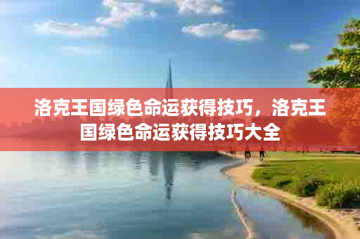 洛克王国绿色命运获得技巧，洛克王国绿色命运获得技巧大全