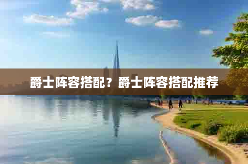 爵士阵容搭配？爵士阵容搭配推荐