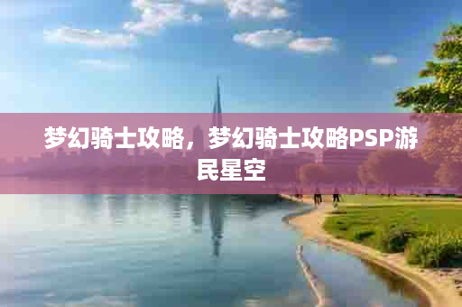 梦幻骑士攻略，梦幻骑士攻略PSP游民星空
