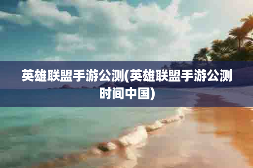 英雄联盟手游公测(英雄联盟手游公测时间中国)