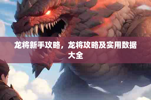 龙将新手攻略，龙将攻略及实用数据大全