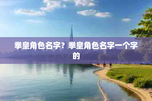 拳皇角色名字？拳皇角色名字一个字的