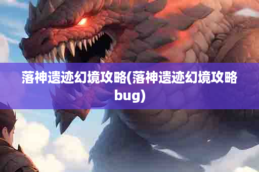 落神遗迹幻境攻略(落神遗迹幻境攻略bug)