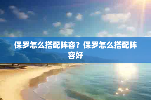 保罗怎么搭配阵容？保罗怎么搭配阵容好