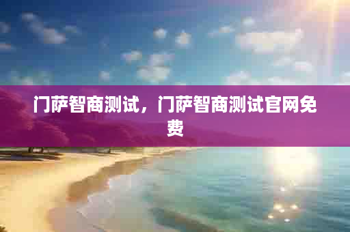 门萨智商测试，门萨智商测试官网免费